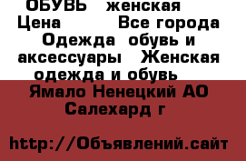 ОБУВЬ . женская .  › Цена ­ 500 - Все города Одежда, обувь и аксессуары » Женская одежда и обувь   . Ямало-Ненецкий АО,Салехард г.